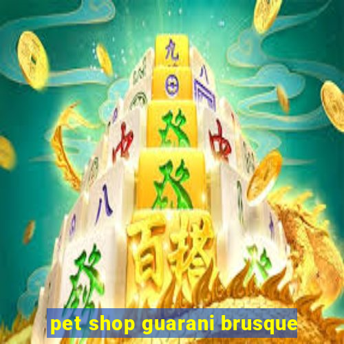 pet shop guarani brusque